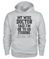 My Wise Doctor Said I am OK to go Fishing Sweatshirt